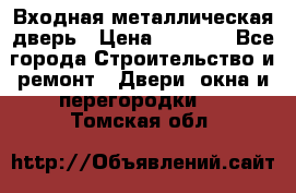 Входная металлическая дверь › Цена ­ 3 500 - Все города Строительство и ремонт » Двери, окна и перегородки   . Томская обл.